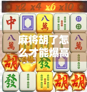 麻将胡了怎么才能爆高分?掌握这5个技巧,让你从小胡变大神! 麻将胡了怎么才能爆高分?掌握这5个技巧,让你从小胡变大神!