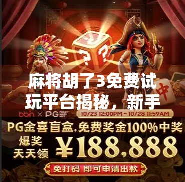 麻将胡了3免费试玩平台揭秘，新手也能秒变老手，这波福利你敢信？
