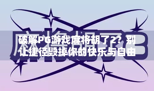 破解PG游戏麻将胡了2?别让捷径毁掉你的快乐与自由! 破解PG游戏麻将胡了2?别让捷径毁掉你的快乐与自由!
