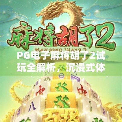 PG电子麻将胡了2试玩全解析，沉浸式体验与真实感爆棚的在线麻将新玩法！