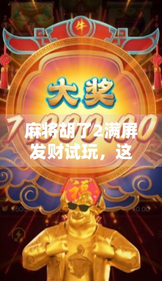 麻将胡了2满屏发财试玩,这波财气真的来了! 麻将胡了2满屏发财试玩,这波财气真的来了!