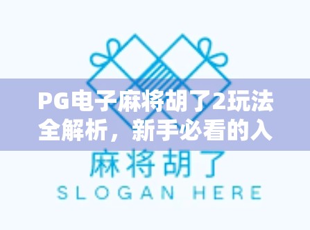 PG电子麻将胡了2玩法全解析,新手必看的入门指南与进阶技巧 PG电子麻将胡了2玩法全解析,新手必看的入门指南与进阶技巧