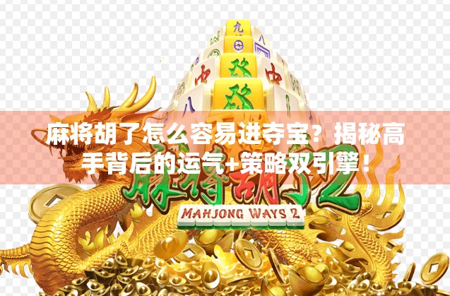 麻将胡了怎么容易进夺宝？揭秘高手背后的运气+策略双引擎！