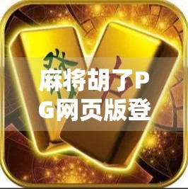 麻将胡了PG网页版登录全攻略,新手入门+技巧揭秘,轻松赢在起跑线! 麻将胡了PG网页版登录全攻略,新手入门+技巧揭秘,轻松赢在起跑线!