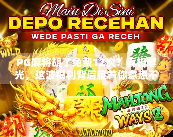 PG麻将胡了免费12次？真相曝光，这波福利背后藏着你意想不到的套路！