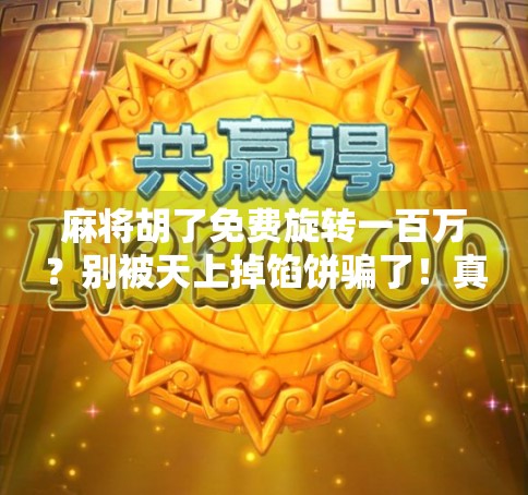麻将胡了免费旋转一百万？别被天上掉馅饼骗了！真相揭秘！