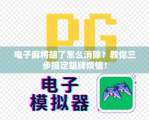 电子麻将胡了怎么消除？教你三步搞定胡牌烦恼！