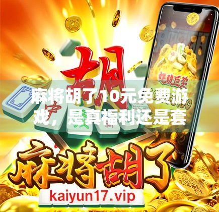 麻将胡了10元免费游戏，是真福利还是套路局？揭秘背后的心理陷阱与真实体验