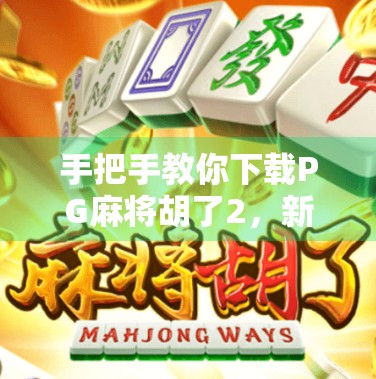 手把手教你下载PG麻将胡了2，新手必看的全攻略，轻松上手不踩坑！
