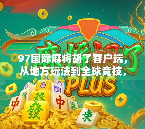 97国际麻将胡了客户端，从地方玩法到全球竞技，麻将文化的数字跃迁之路