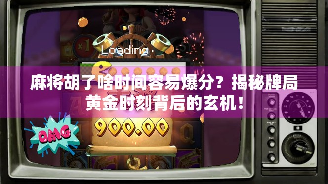 麻将胡了啥时间容易爆分？揭秘牌局黄金时刻背后的玄机！