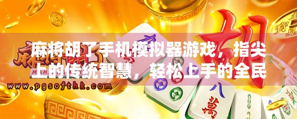 麻将胡了手机模拟器游戏，指尖上的传统智慧，轻松上手的全民娱乐新宠！