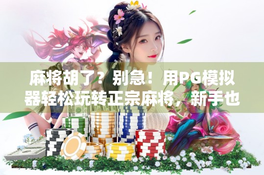 麻将胡了？别急！用PG模拟器轻松玩转正宗麻将，新手也能秒变老手