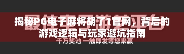 揭秘PG电子麻将胡了1官网，背后的游戏逻辑与玩家避坑指南