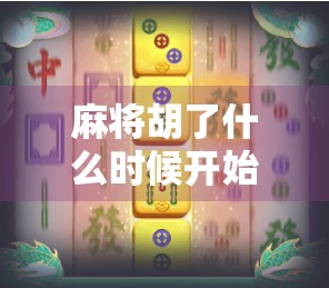 麻将胡了什么时候开始的?揭秘这项中国国粹背后的文化密码 麻将胡了什么时候开始的?揭秘这项中国国粹背后的文化密码