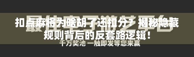 扣点麻将为啥胡了还扣分?揭秘隐藏规则背后的反套路逻辑! 扣点麻将为啥胡了还扣分?揭秘隐藏规则背后的反套路逻辑!