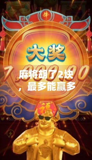 麻将胡了2块，最多能赢多少钱？揭秘小钱大赚的底层逻辑！