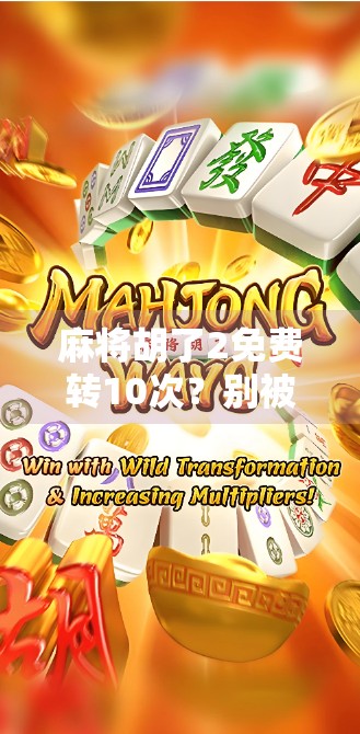 麻将胡了2免费转10次？别被免费迷惑，这些套路你必须看清！