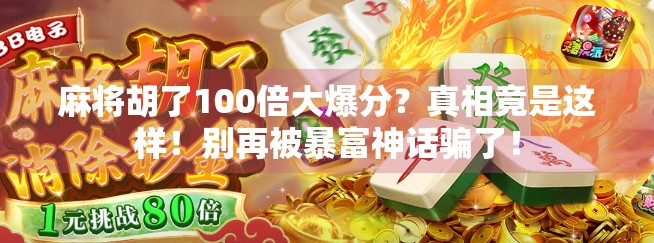 麻将胡了100倍大爆分?真相竟是这样!别再被暴富神话骗了! 麻将胡了100倍大爆分?真相竟是这样!别再被暴富神话骗了!