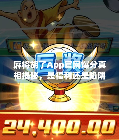麻将胡了App官网爆分真相揭秘，是福利还是陷阱？