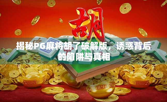 揭秘PG麻将胡了破解版,诱惑背后的陷阱与真相 揭秘PG麻将胡了破解版,诱惑背后的陷阱与真相
