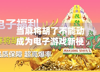 当麻将胡了不能动成为电子游戏新梗,从娱乐到社交裂变的底层逻辑 当麻将胡了不能动成为电子游戏新梗,从娱乐到社交裂变的底层逻辑