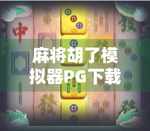 麻将胡了模拟器PG下载，新手入门与高手进阶的虚拟牌桌指南