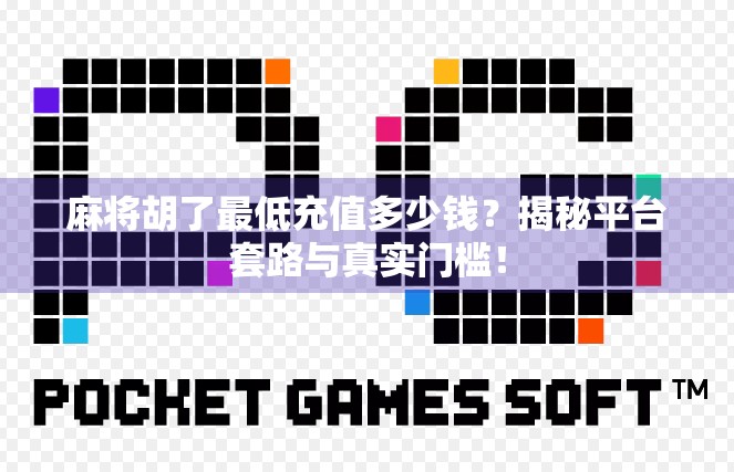 麻将胡了最低充值多少钱？揭秘平台套路与真实门槛！