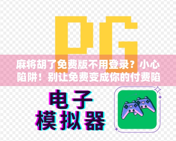 麻将胡了免费版不用登录？小心陷阱！别让免费变成你的付费陷阱