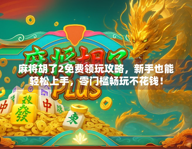 麻将胡了2免费领玩攻略,新手也能轻松上手,零门槛畅玩不花钱! 麻将胡了2免费领玩攻略,新手也能轻松上手,零门槛畅玩不花钱!