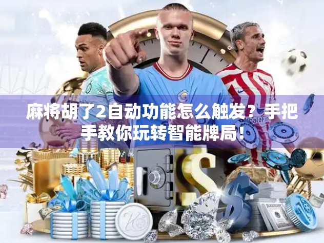 麻将胡了2自动功能怎么触发？手把手教你玩转智能牌局！