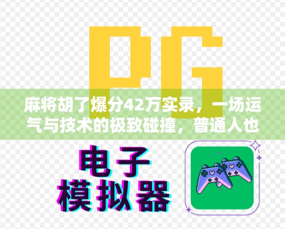 麻将胡了爆分42万实录，一场运气与技术的极致碰撞，普通人也能逆袭的奇迹时刻！