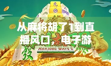 从麻将胡了1到直播风口,电子游戏直播如何让传统牌类焕发新生? 从麻将胡了1到直播风口,电子游戏直播如何让传统牌类焕发新生?