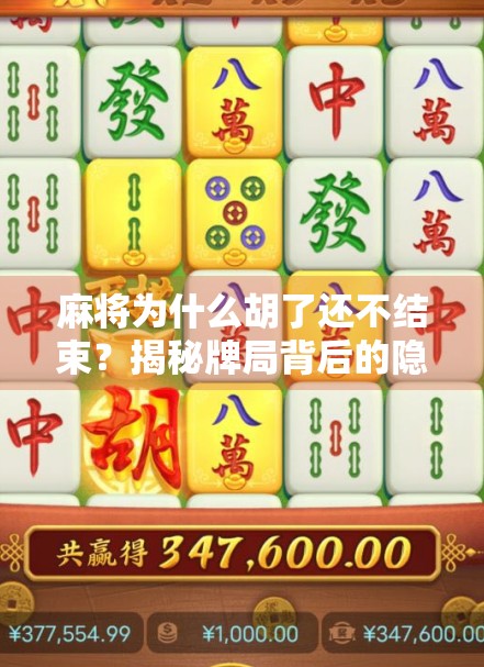 麻将为什么胡了还不结束？揭秘牌局背后的隐形规则与人性博弈