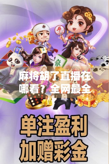 麻将胡了直播在哪看？全网最全平台指南来了！手把手教你追番不迷路！