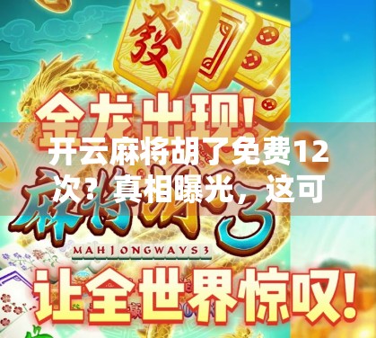 开云麻将胡了免费12次?真相曝光,这可能是你钱包的隐形刺客! 开云麻将胡了免费12次?真相曝光,这可能是你钱包的隐形刺客!