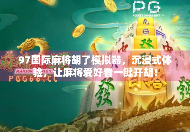 97国际麻将胡了模拟器,沉浸式体验,让麻将爱好者一键开胡! 97国际麻将胡了模拟器,沉浸式体验,让麻将爱好者一键开胡!