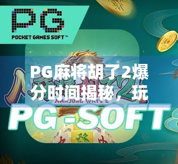 PG麻将胡了2爆分时间揭秘,玩家如何精准把握黄金时刻实现收益翻倍? PG麻将胡了2爆分时间揭秘,玩家如何精准把握黄金时刻实现收益翻倍?