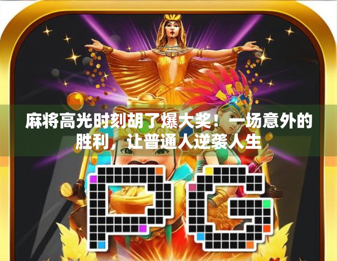 麻将高光时刻胡了爆大奖！一场意外的胜利，让普通人逆袭人生