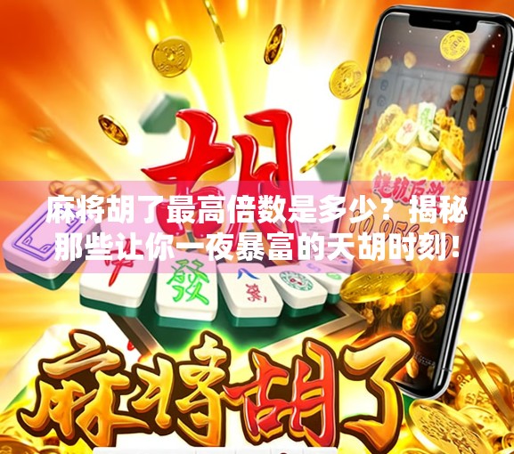 麻将胡了最高倍数是多少？揭秘那些让你一夜暴富的天胡时刻！