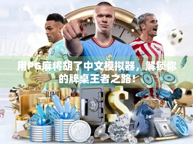 用PG麻将胡了中文模拟器，解锁你的牌桌王者之路！