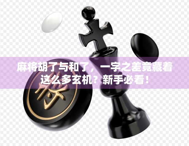 麻将胡了与和了，一字之差竟藏着这么多玄机？新手必看！