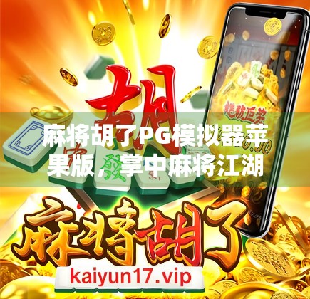 麻将胡了PG模拟器苹果版，掌中麻将江湖，指尖博弈新体验！