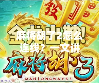麻将胡了2怎么连线?一文讲清游戏联机玩法与常见问题解决方案! 麻将胡了2怎么连线?一文讲清游戏联机玩法与常见问题解决方案!