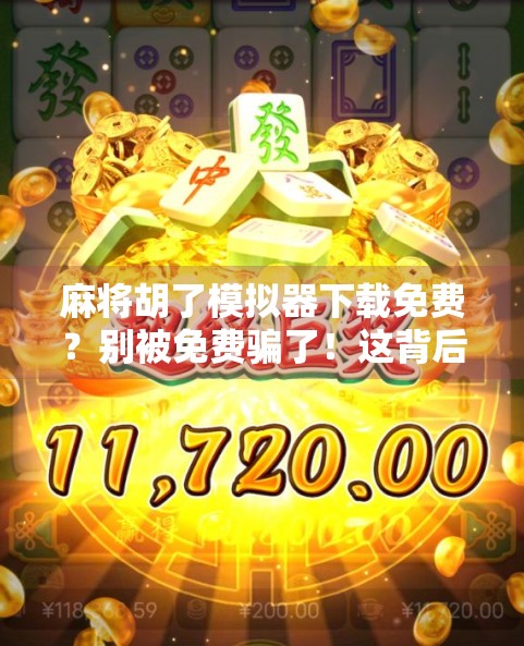 麻将胡了模拟器下载免费？别被免费骗了！这背后藏着的坑你必须知道！