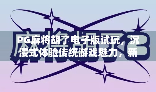 PG麻将胡了电子版试玩，沉浸式体验传统游戏魅力，新手也能秒变老手！