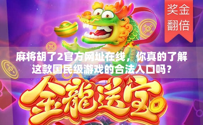 麻将胡了2官方网址在线,你真的了解这款国民级游戏的合法入口吗? 麻将胡了2官方网址在线,你真的了解这款国民级游戏的合法入口吗?