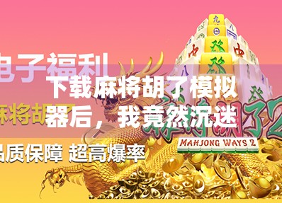 下载麻将胡了模拟器后，我竟然沉迷到忘记吃饭！这游戏到底有多上头？