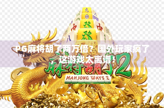PG麻将胡了两万倍?国外玩家疯了,这游戏太离谱! PG麻将胡了两万倍?国外玩家疯了,这游戏太离谱!