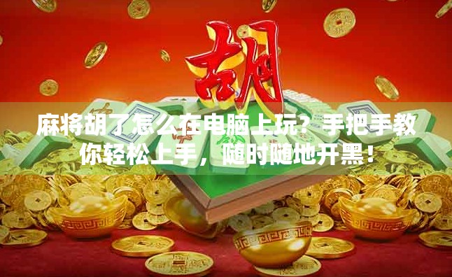 麻将胡了怎么在电脑上玩？手把手教你轻松上手，随时随地开黑！
